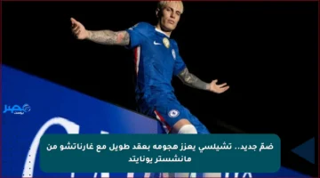 ضمّ جديد.. تشيلسي يعزز هجومه بعقد طويل مع غارناتشو من مانشستر يونايتد